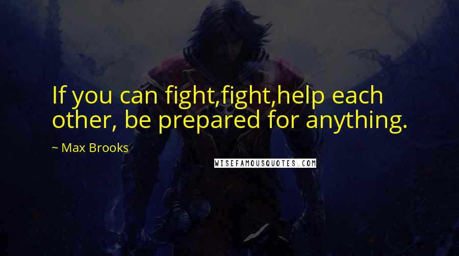 Max Brooks Quotes: If you can fight,fight,help each other, be prepared for anything.