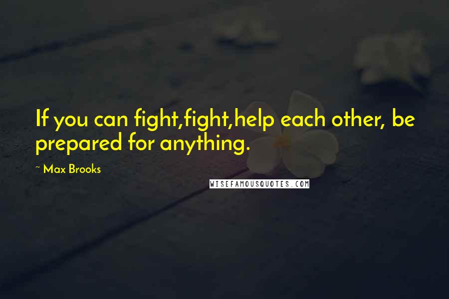 Max Brooks Quotes: If you can fight,fight,help each other, be prepared for anything.