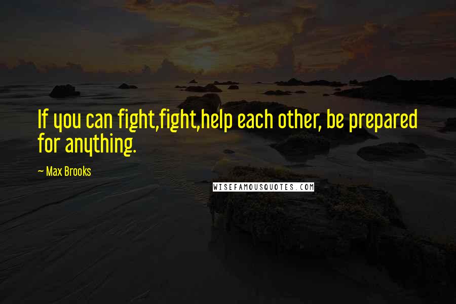 Max Brooks Quotes: If you can fight,fight,help each other, be prepared for anything.