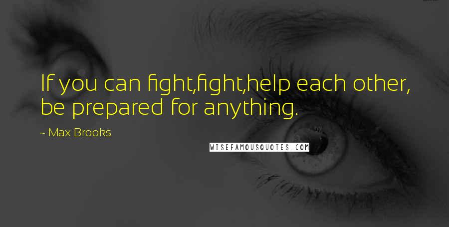 Max Brooks Quotes: If you can fight,fight,help each other, be prepared for anything.