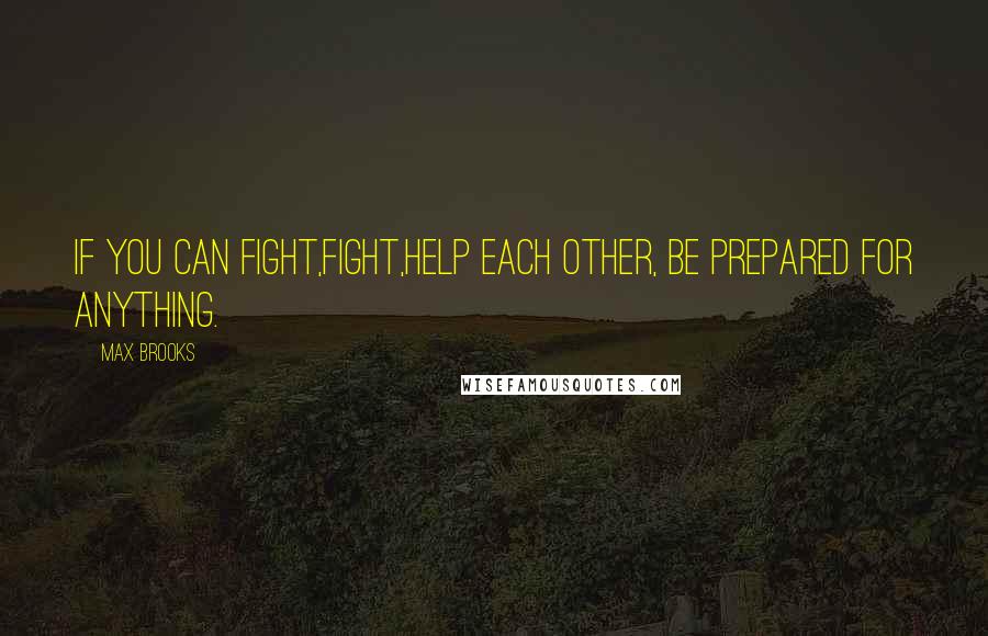 Max Brooks Quotes: If you can fight,fight,help each other, be prepared for anything.