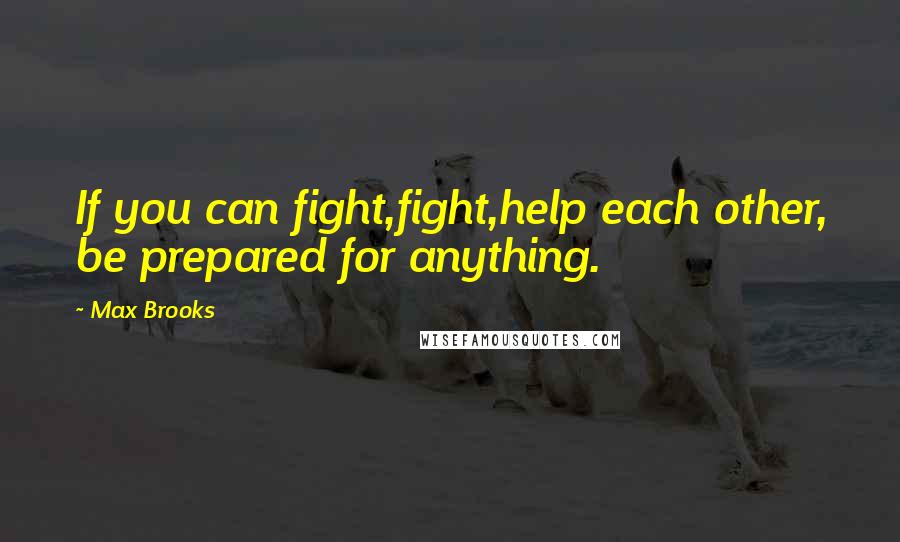 Max Brooks Quotes: If you can fight,fight,help each other, be prepared for anything.