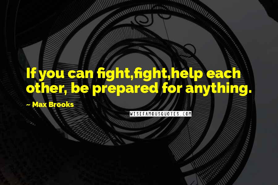 Max Brooks Quotes: If you can fight,fight,help each other, be prepared for anything.