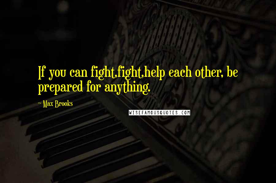 Max Brooks Quotes: If you can fight,fight,help each other, be prepared for anything.