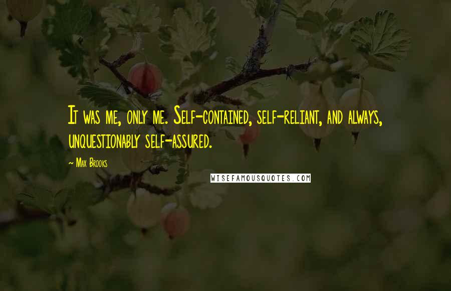 Max Brooks Quotes: It was me, only me. Self-contained, self-reliant, and always, unquestionably self-assured.