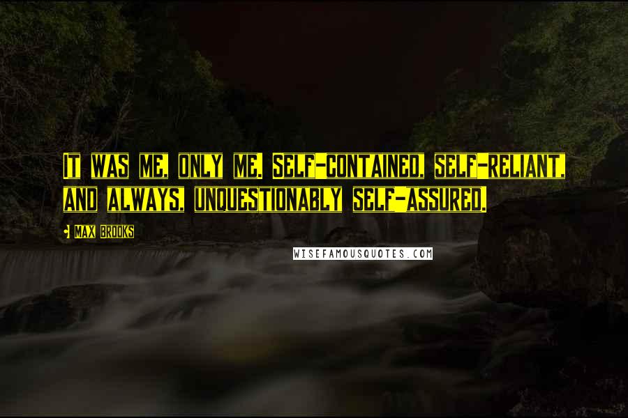 Max Brooks Quotes: It was me, only me. Self-contained, self-reliant, and always, unquestionably self-assured.