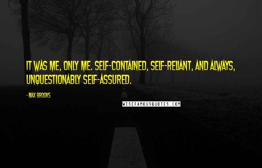 Max Brooks Quotes: It was me, only me. Self-contained, self-reliant, and always, unquestionably self-assured.