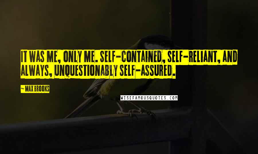 Max Brooks Quotes: It was me, only me. Self-contained, self-reliant, and always, unquestionably self-assured.