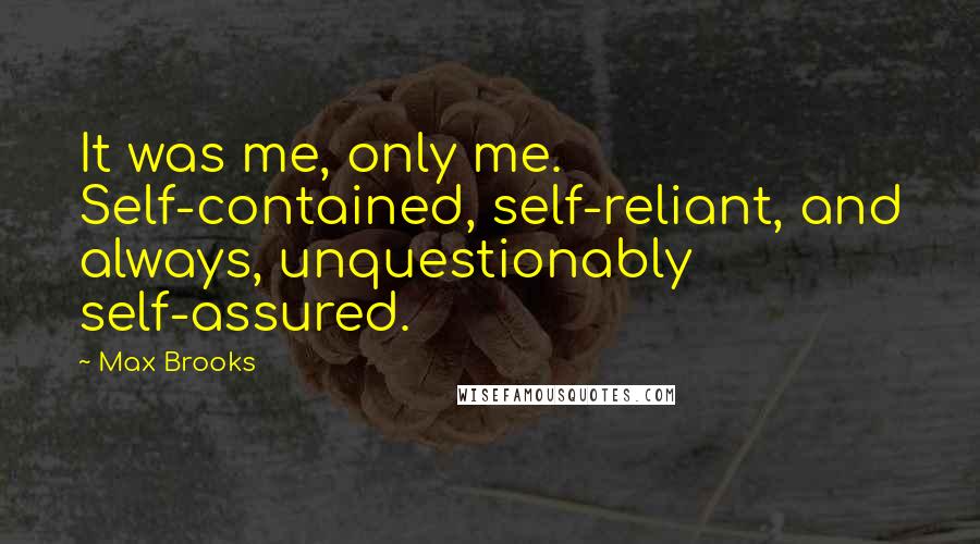 Max Brooks Quotes: It was me, only me. Self-contained, self-reliant, and always, unquestionably self-assured.