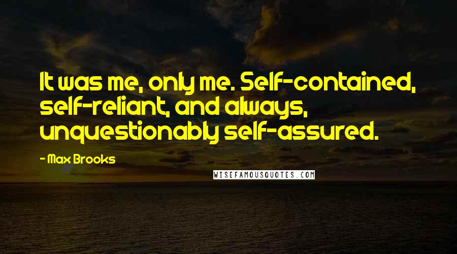 Max Brooks Quotes: It was me, only me. Self-contained, self-reliant, and always, unquestionably self-assured.