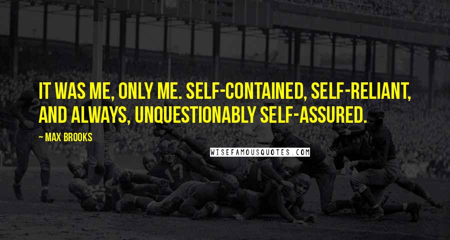 Max Brooks Quotes: It was me, only me. Self-contained, self-reliant, and always, unquestionably self-assured.