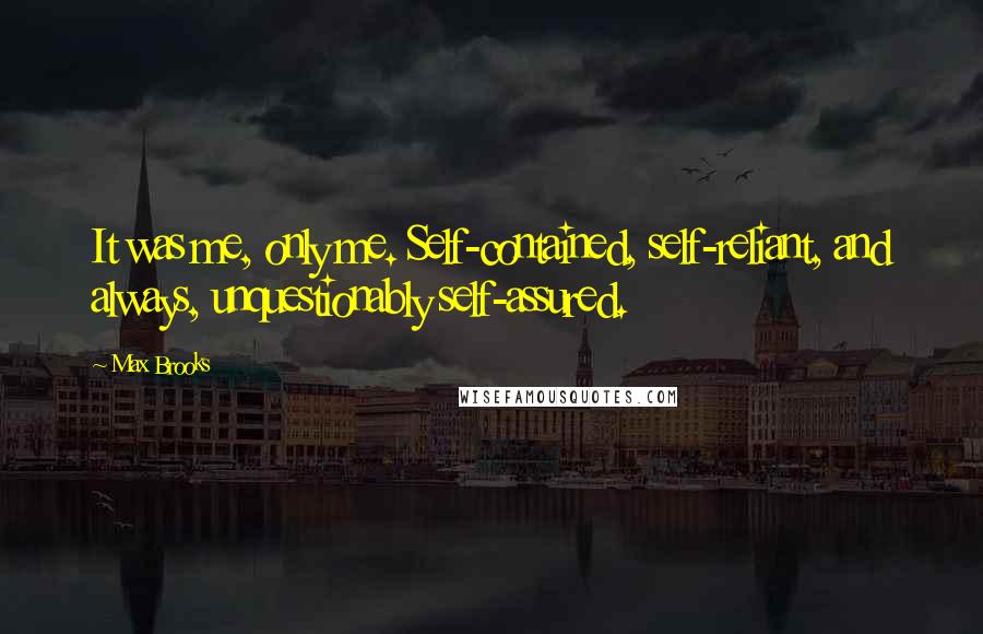 Max Brooks Quotes: It was me, only me. Self-contained, self-reliant, and always, unquestionably self-assured.