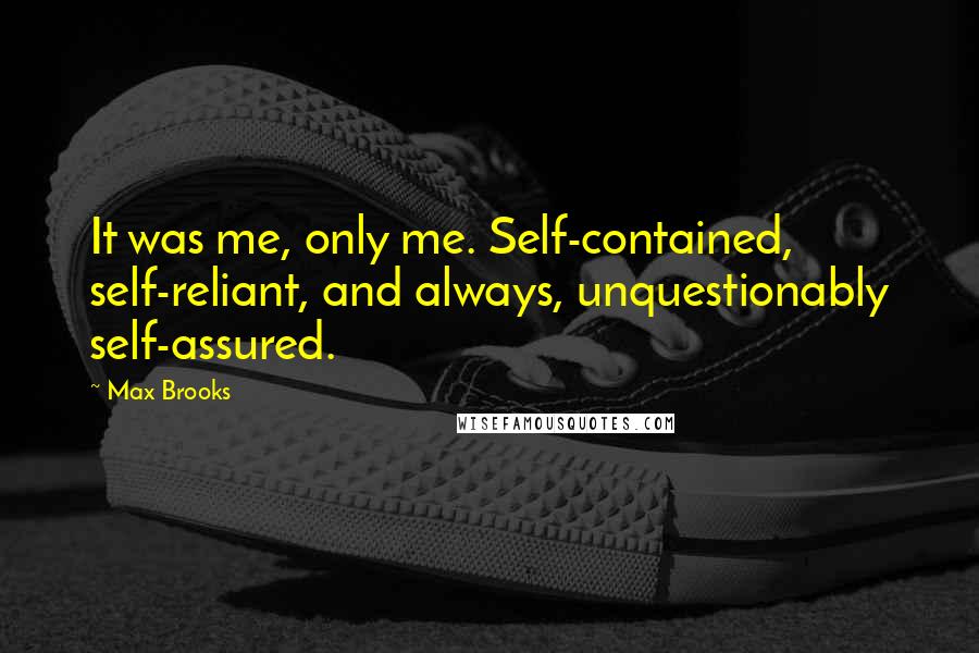 Max Brooks Quotes: It was me, only me. Self-contained, self-reliant, and always, unquestionably self-assured.