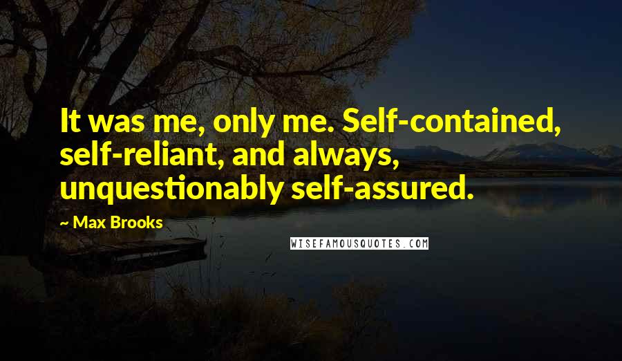 Max Brooks Quotes: It was me, only me. Self-contained, self-reliant, and always, unquestionably self-assured.