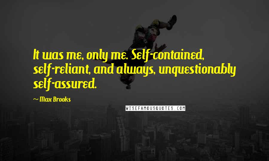 Max Brooks Quotes: It was me, only me. Self-contained, self-reliant, and always, unquestionably self-assured.