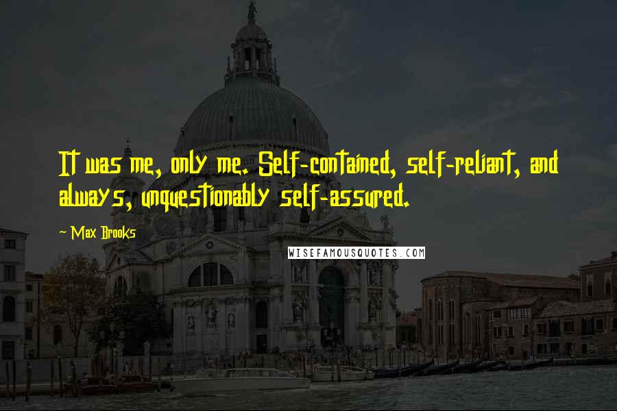 Max Brooks Quotes: It was me, only me. Self-contained, self-reliant, and always, unquestionably self-assured.