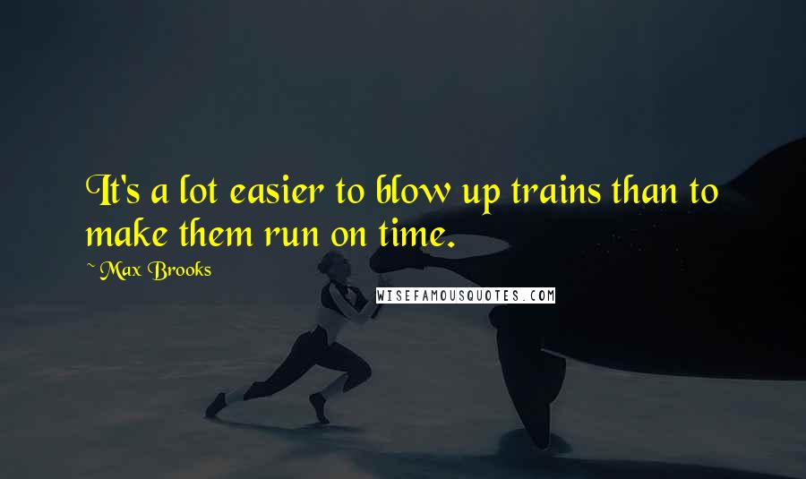 Max Brooks Quotes: It's a lot easier to blow up trains than to make them run on time.