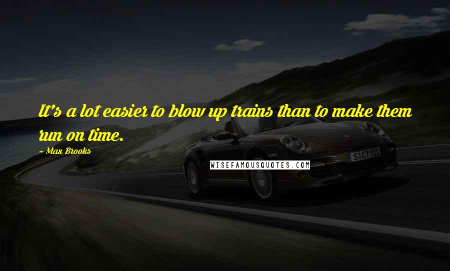 Max Brooks Quotes: It's a lot easier to blow up trains than to make them run on time.