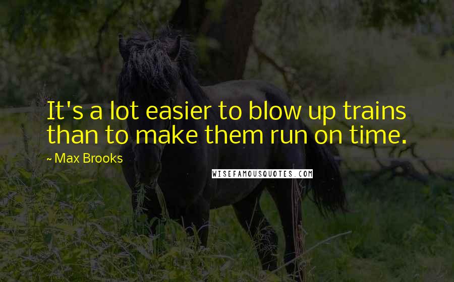 Max Brooks Quotes: It's a lot easier to blow up trains than to make them run on time.