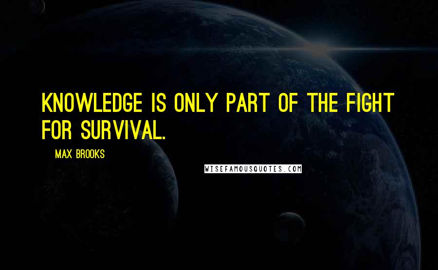 Max Brooks Quotes: Knowledge is only part of the fight for survival.