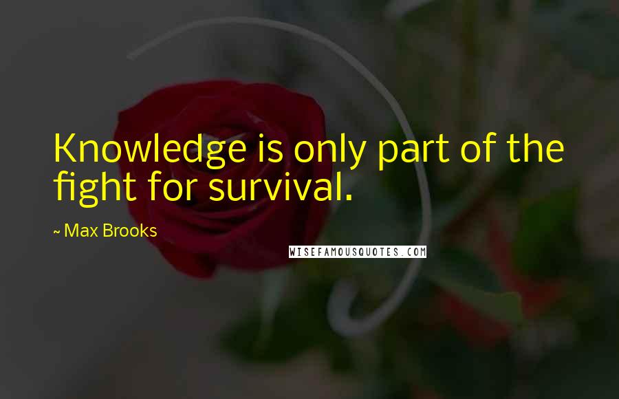 Max Brooks Quotes: Knowledge is only part of the fight for survival.