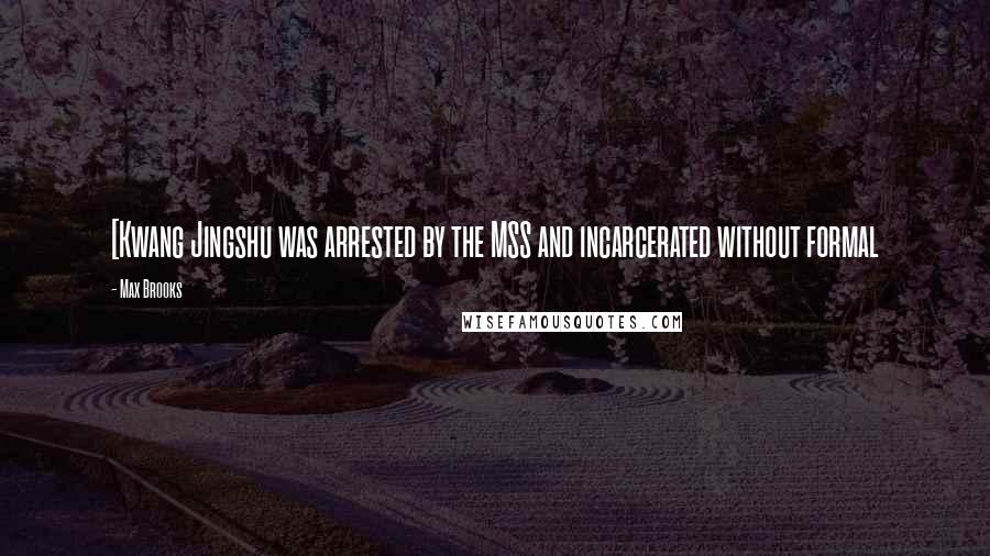 Max Brooks Quotes: [Kwang Jingshu was arrested by the MSS and incarcerated without formal