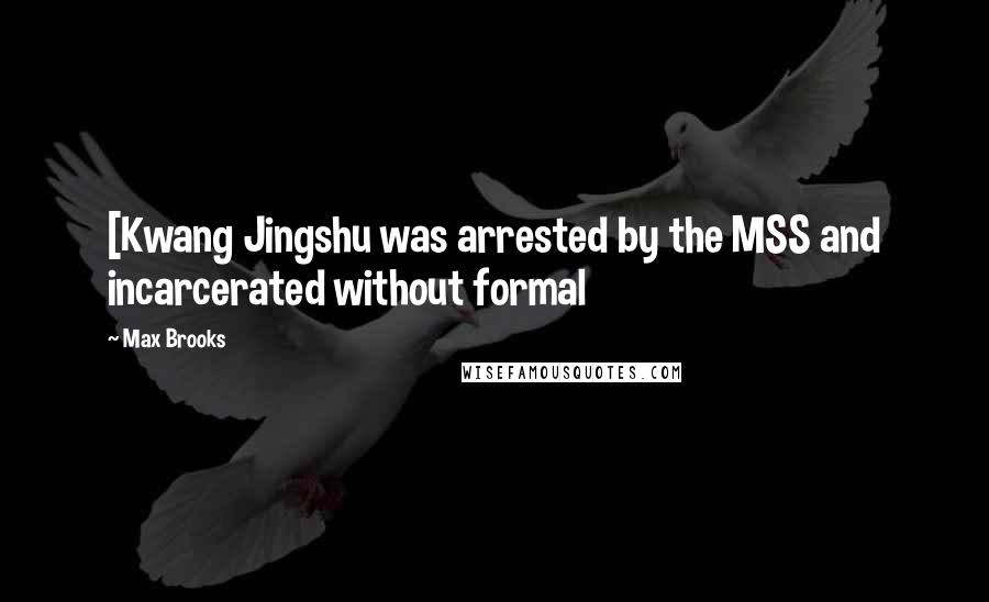 Max Brooks Quotes: [Kwang Jingshu was arrested by the MSS and incarcerated without formal