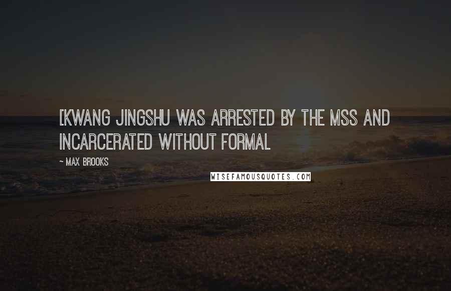 Max Brooks Quotes: [Kwang Jingshu was arrested by the MSS and incarcerated without formal