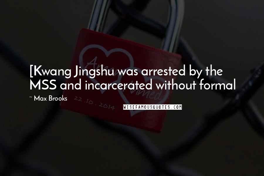 Max Brooks Quotes: [Kwang Jingshu was arrested by the MSS and incarcerated without formal