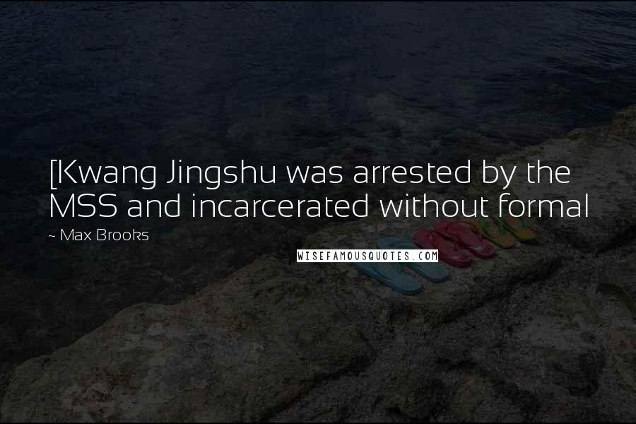 Max Brooks Quotes: [Kwang Jingshu was arrested by the MSS and incarcerated without formal