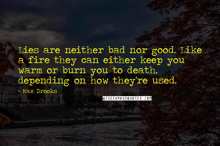 Max Brooks Quotes: Lies are neither bad nor good. Like a fire they can either keep you warm or burn you to death, depending on how they're used.