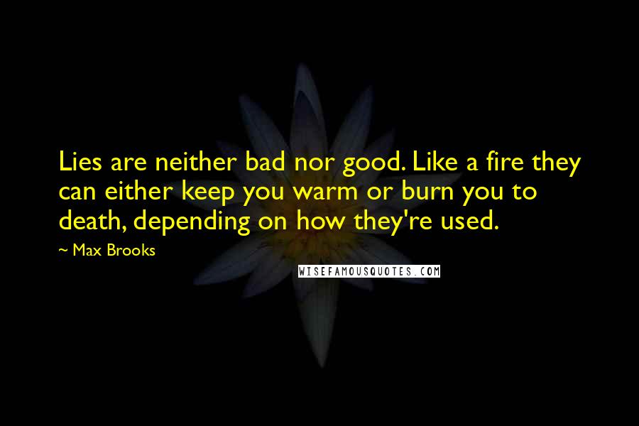 Max Brooks Quotes: Lies are neither bad nor good. Like a fire they can either keep you warm or burn you to death, depending on how they're used.