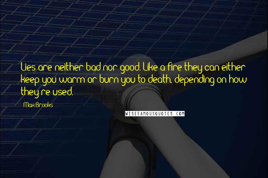 Max Brooks Quotes: Lies are neither bad nor good. Like a fire they can either keep you warm or burn you to death, depending on how they're used.