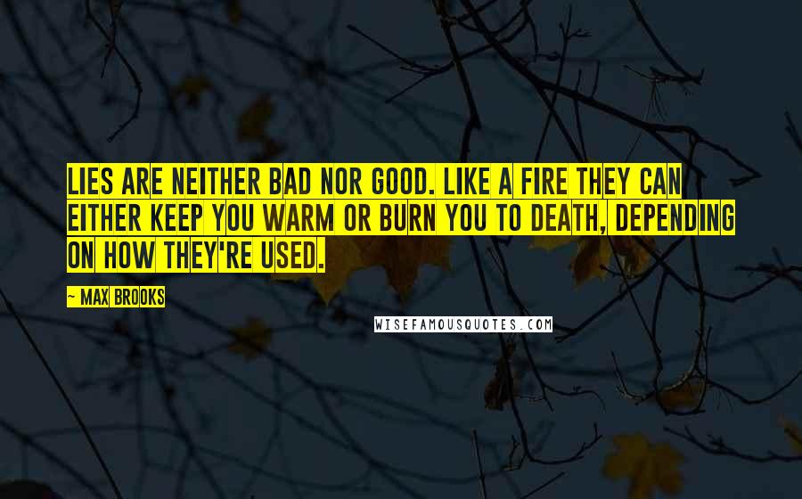 Max Brooks Quotes: Lies are neither bad nor good. Like a fire they can either keep you warm or burn you to death, depending on how they're used.