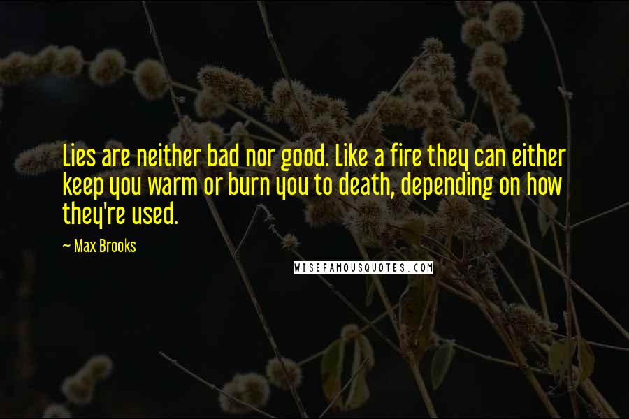 Max Brooks Quotes: Lies are neither bad nor good. Like a fire they can either keep you warm or burn you to death, depending on how they're used.