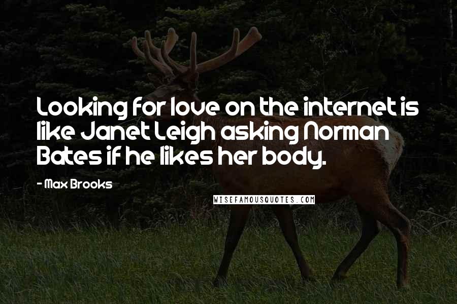 Max Brooks Quotes: Looking for love on the internet is like Janet Leigh asking Norman Bates if he likes her body.