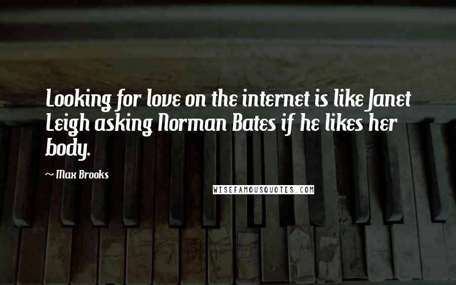 Max Brooks Quotes: Looking for love on the internet is like Janet Leigh asking Norman Bates if he likes her body.