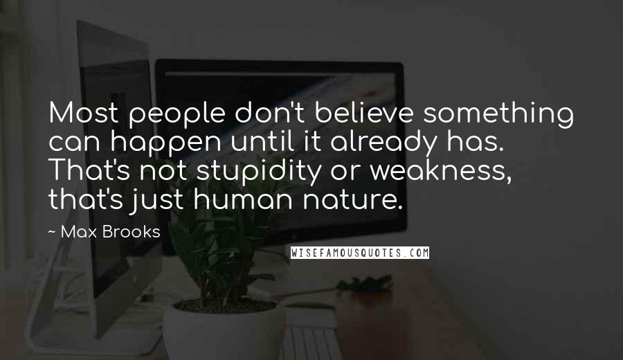 Max Brooks Quotes: Most people don't believe something can happen until it already has. That's not stupidity or weakness, that's just human nature.