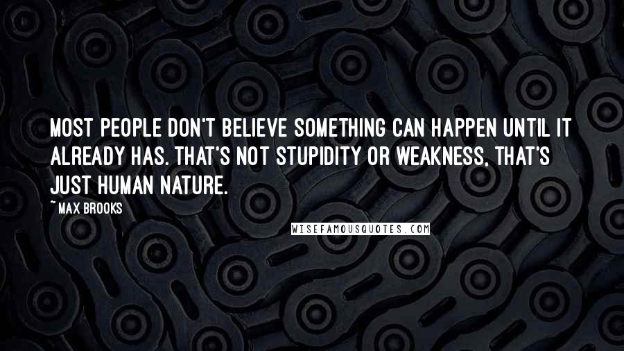 Max Brooks Quotes: Most people don't believe something can happen until it already has. That's not stupidity or weakness, that's just human nature.