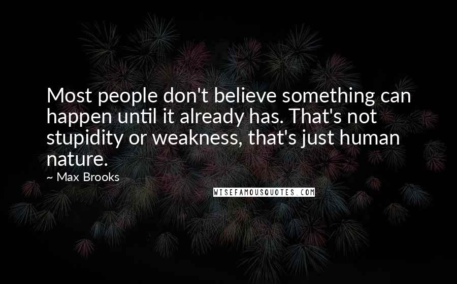 Max Brooks Quotes: Most people don't believe something can happen until it already has. That's not stupidity or weakness, that's just human nature.