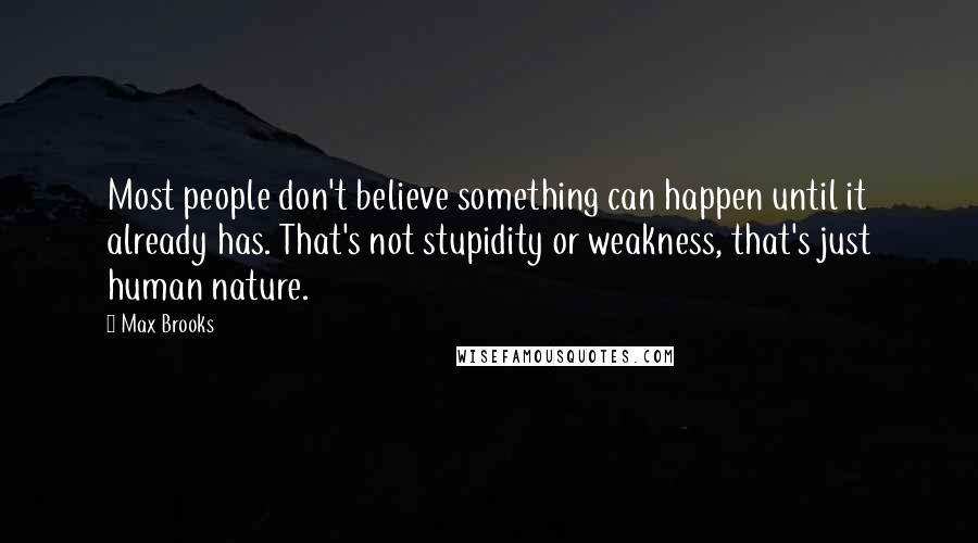 Max Brooks Quotes: Most people don't believe something can happen until it already has. That's not stupidity or weakness, that's just human nature.