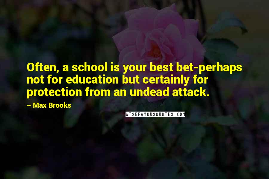 Max Brooks Quotes: Often, a school is your best bet-perhaps not for education but certainly for protection from an undead attack.