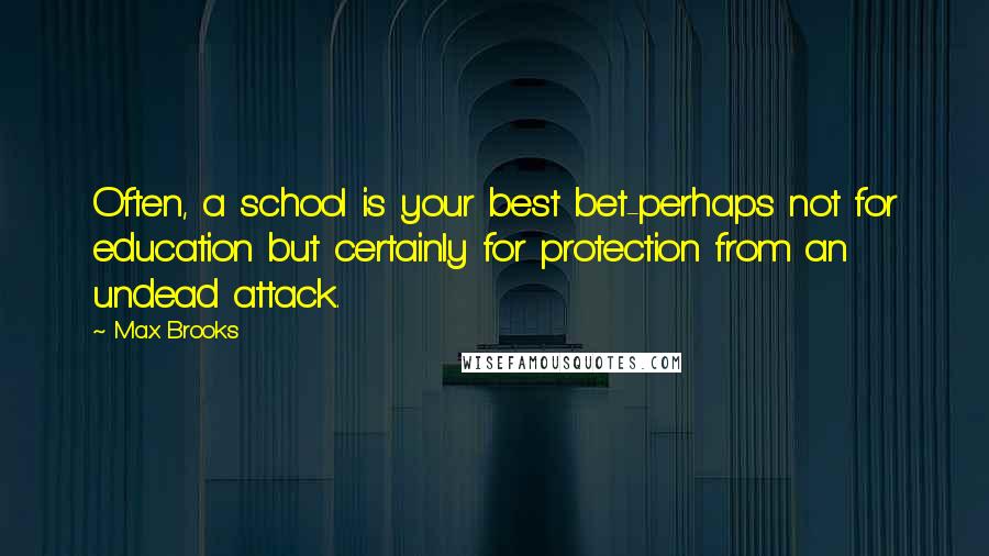 Max Brooks Quotes: Often, a school is your best bet-perhaps not for education but certainly for protection from an undead attack.