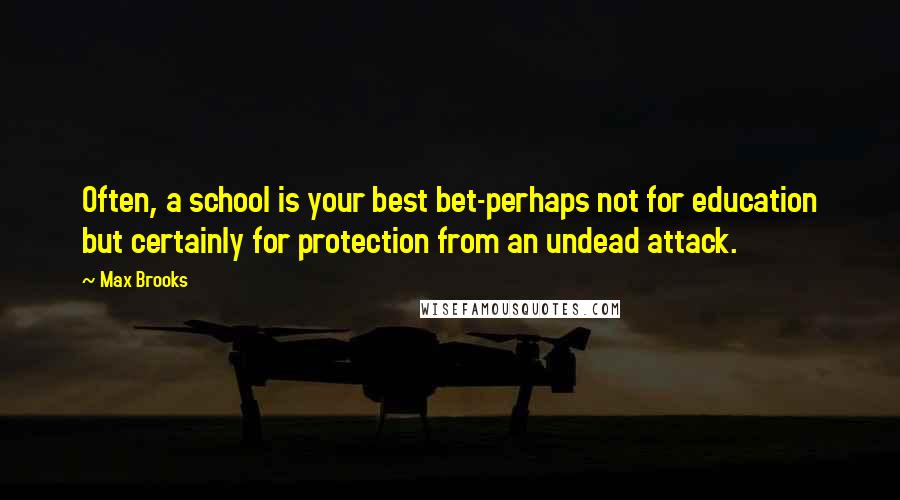 Max Brooks Quotes: Often, a school is your best bet-perhaps not for education but certainly for protection from an undead attack.