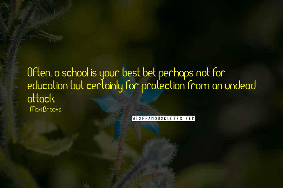 Max Brooks Quotes: Often, a school is your best bet-perhaps not for education but certainly for protection from an undead attack.