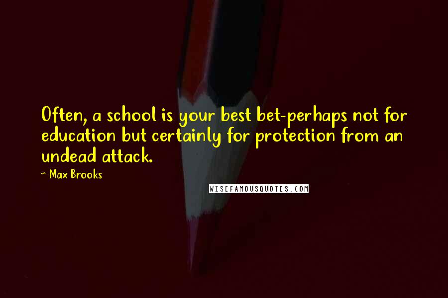 Max Brooks Quotes: Often, a school is your best bet-perhaps not for education but certainly for protection from an undead attack.