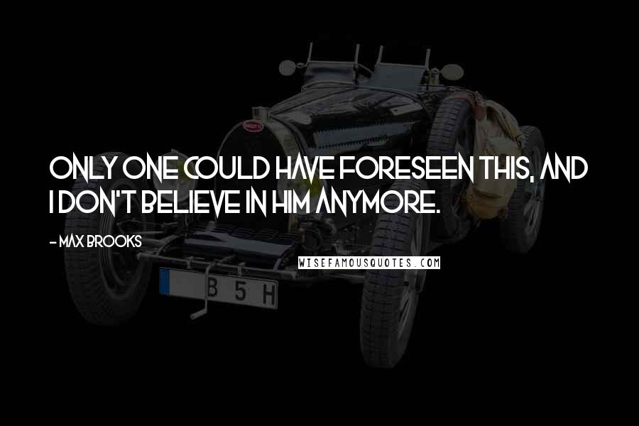 Max Brooks Quotes: Only one could have foreseen this, and I don't believe in him anymore.