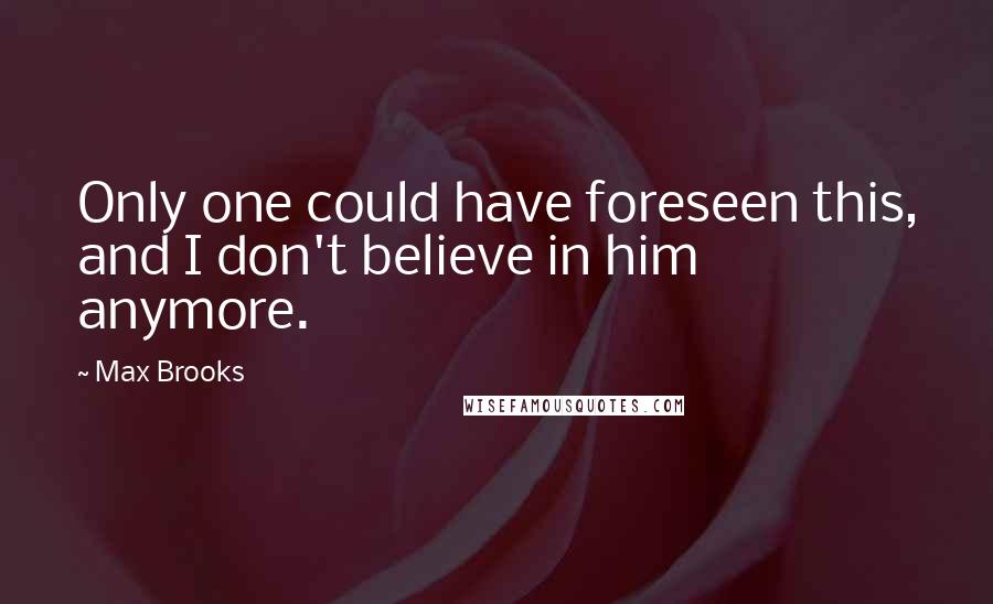 Max Brooks Quotes: Only one could have foreseen this, and I don't believe in him anymore.