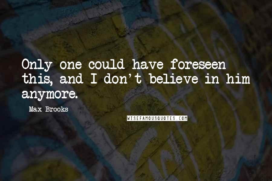 Max Brooks Quotes: Only one could have foreseen this, and I don't believe in him anymore.