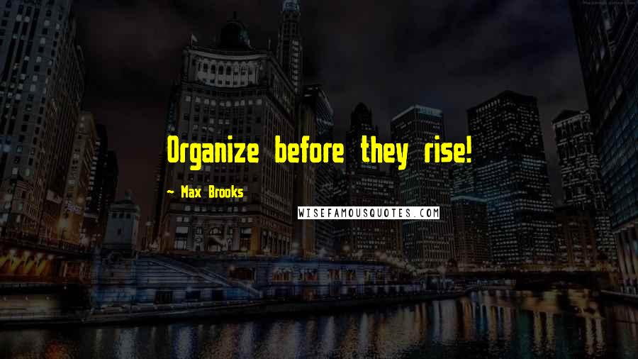 Max Brooks Quotes: Organize before they rise!